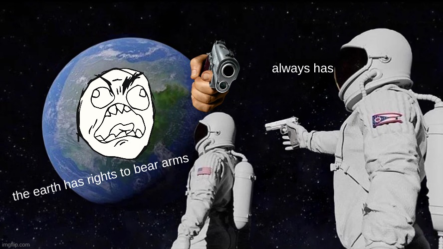Always Has Been | always has; the earth has rights to bear arms | image tagged in memes,always has been | made w/ Imgflip meme maker