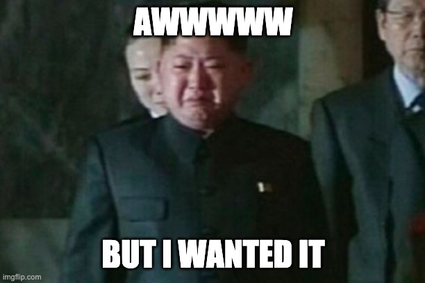 Kim Jong Un Sad Meme | AWWWWW BUT I WANTED IT | image tagged in memes,kim jong un sad | made w/ Imgflip meme maker