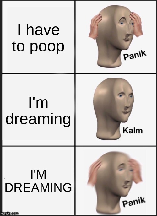 UH OH STINKY | I have to poop; I'm dreaming; I'M DREAMING | image tagged in memes,panik kalm panik | made w/ Imgflip meme maker