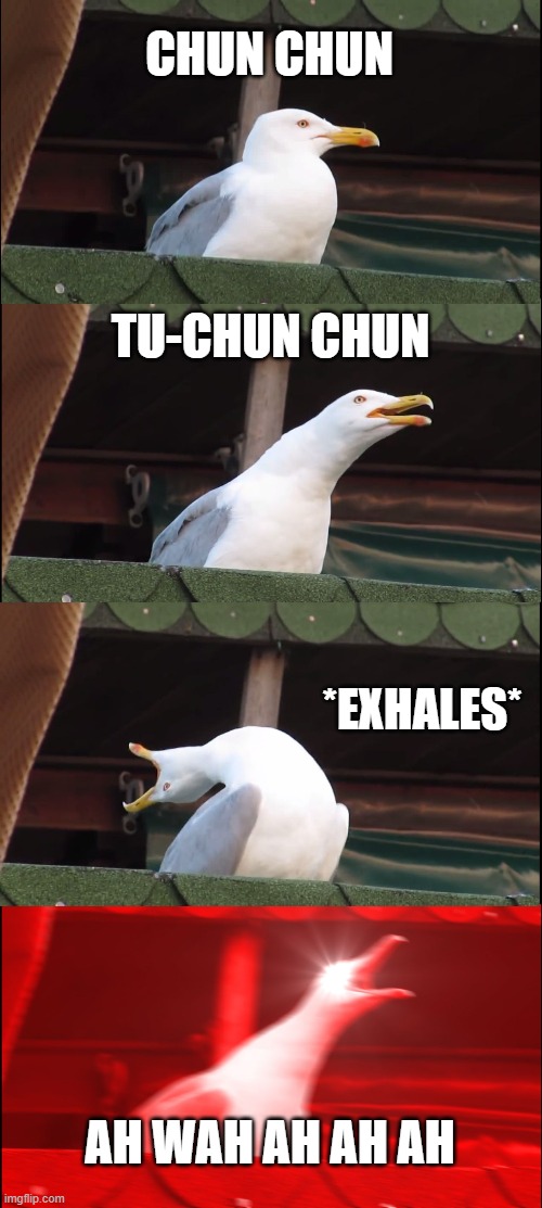Down with the Seagulls | CHUN CHUN; TU-CHUN CHUN; *EXHALES*; AH WAH AH AH AH | image tagged in memes,inhaling seagull | made w/ Imgflip meme maker