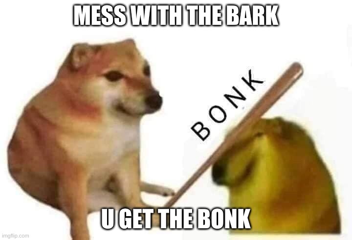 Doge bonk | MESS WITH THE BARK; U GET THE BONK | image tagged in doge bonk | made w/ Imgflip meme maker
