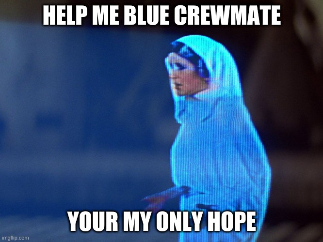 Princess Leia Hologram | HELP ME BLUE CREWMATE; YOUR MY ONLY HOPE | image tagged in princess leia hologram | made w/ Imgflip meme maker