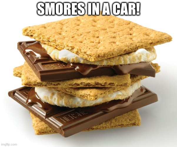 smores | SMORES IN A CAR! | image tagged in smores | made w/ Imgflip meme maker