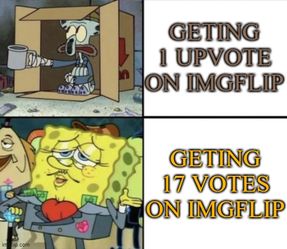 THANK YOU GUYS SO MUCH!!!!!!!!!!! | GETING 1 UPVOTE ON IMGFLIP; GETING 17 VOTES ON IMGFLIP | image tagged in poor squidward vs rich spongebob | made w/ Imgflip meme maker