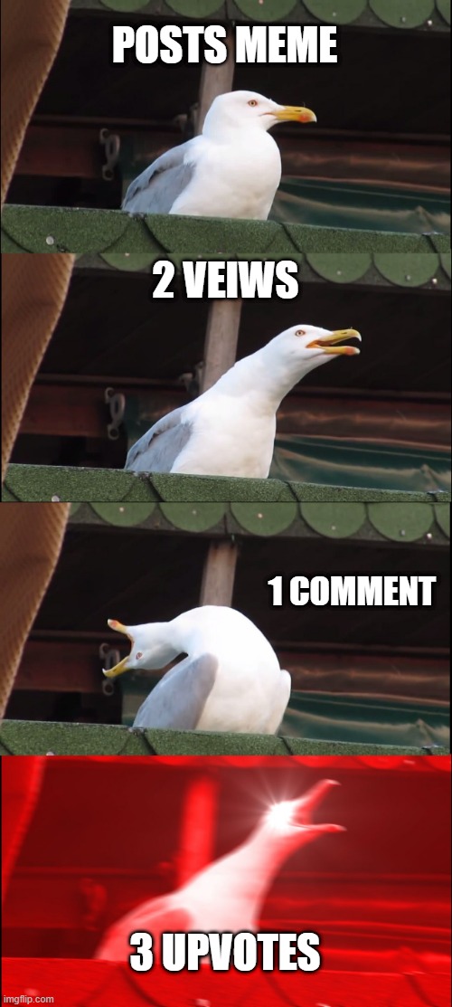Inhaling Seagull Meme | POSTS MEME; 2 VEIWS; 1 COMMENT; 3 UPVOTES | image tagged in memes,inhaling seagull | made w/ Imgflip meme maker