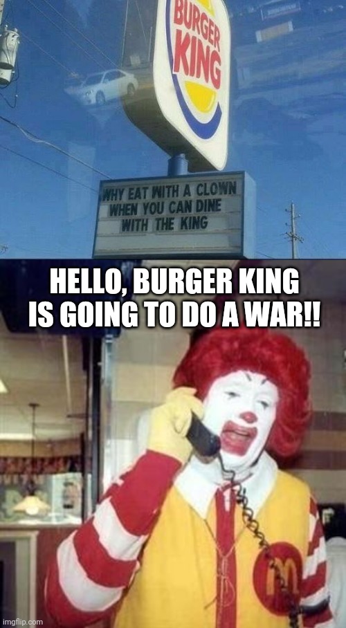 There goes a war. | HELLO, BURGER KING IS GOING TO DO A WAR!! | image tagged in ronald mcdonald temp,funny,memes,you had one job,war,burger king | made w/ Imgflip meme maker