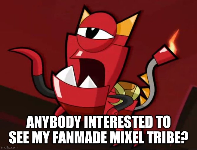 Mixels So You Think | ANYBODY INTERESTED TO SEE MY FANMADE MIXEL TRIBE? | image tagged in mixels so you think | made w/ Imgflip meme maker