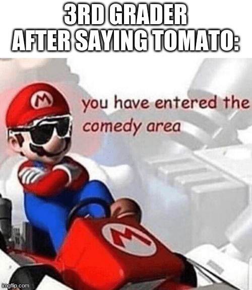 I should know, I WAS in 3rd grade. | 3RD GRADER AFTER SAYING TOMATO: | image tagged in you have entered the comedy area | made w/ Imgflip meme maker