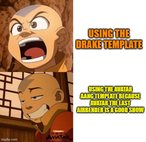 Avatar Aang Template | USING THE DRAKE TEMPLATE; USING THE AVATAR AANG TEMPLATE BECAUSE AVATAR THE LAST AIRBENDER IS A GOOD SHOW | image tagged in avatar aang,memes | made w/ Imgflip meme maker