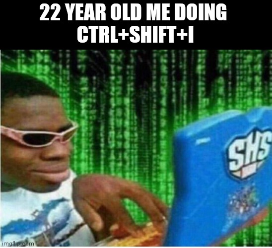 Hacker man | 22 YEAR OLD ME DOING 
CTRL+SHIFT+I | image tagged in hacker man | made w/ Imgflip meme maker