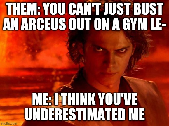 You underestimate me | THEM: YOU CAN'T JUST BUST AN ARCEUS OUT ON A GYM LE-; ME: I THINK YOU'VE UNDERESTIMATED ME | image tagged in memes,you underestimate my power | made w/ Imgflip meme maker