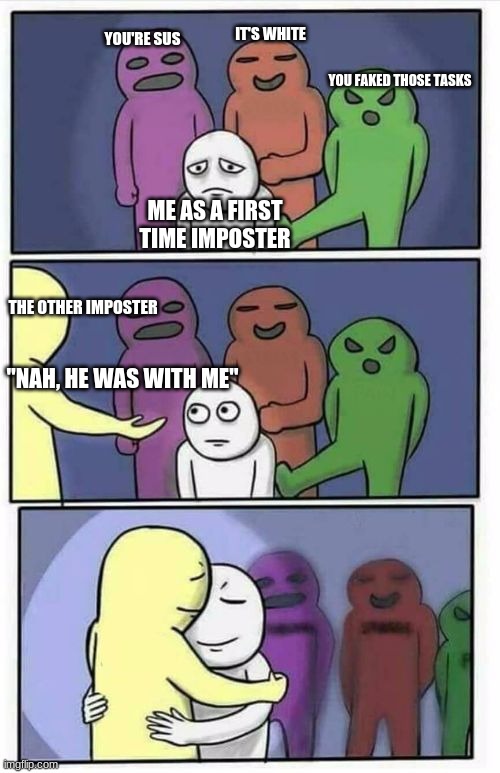 Problems Stress Pain Blank | IT'S WHITE; YOU'RE SUS; YOU FAKED THOSE TASKS; ME AS A FIRST TIME IMPOSTER; THE OTHER IMPOSTER; "NAH, HE WAS WITH ME" | image tagged in problems stress pain blank | made w/ Imgflip meme maker