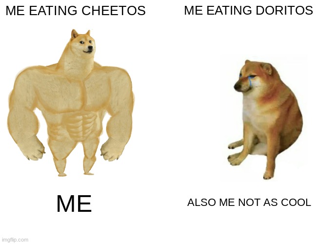 Buff Doge vs. Cheems | ME EATING CHEETOS; ME EATING DORITOS; ME; ALSO ME NOT AS COOL | image tagged in memes,buff doge vs cheems | made w/ Imgflip meme maker