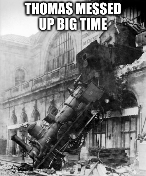 train crash |  THOMAS MESSED UP BIG TIME | image tagged in train crash | made w/ Imgflip meme maker