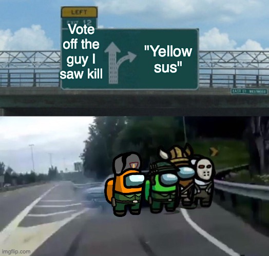 Left Exit 12 Off Ramp | Vote off the guy I saw kill; "Yellow sus" | image tagged in memes,left exit 12 off ramp | made w/ Imgflip meme maker