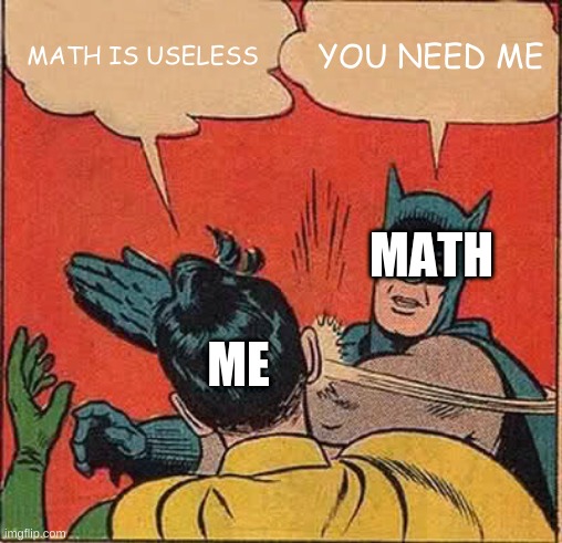 Batman Slapping Robin | MATH IS USELESS; YOU NEED ME; MATH; ME | image tagged in memes,batman slapping robin | made w/ Imgflip meme maker