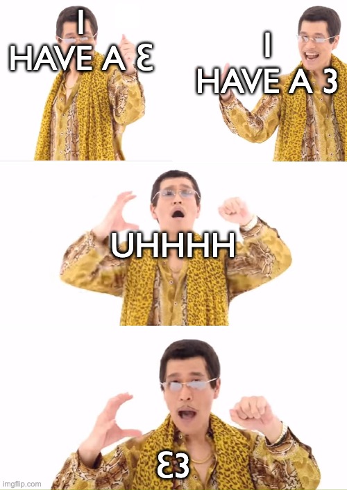 PPAP Meme | I HAVE A Ɛ Ɛ3 I HAVE A 3 UHHHH | image tagged in memes,ppap | made w/ Imgflip meme maker