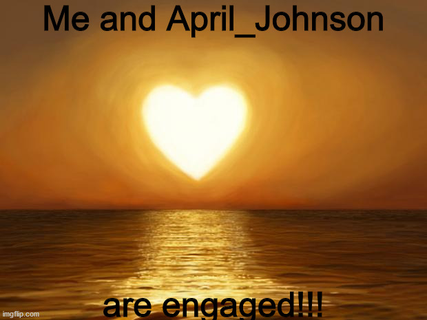 Yay! | Me and April_Johnson; are engaged!!! | image tagged in love,cool | made w/ Imgflip meme maker
