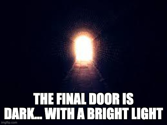 Light at the end of tunnel | THE FINAL DOOR IS DARK... WITH A BRIGHT LIGHT | image tagged in light at the end of tunnel | made w/ Imgflip meme maker