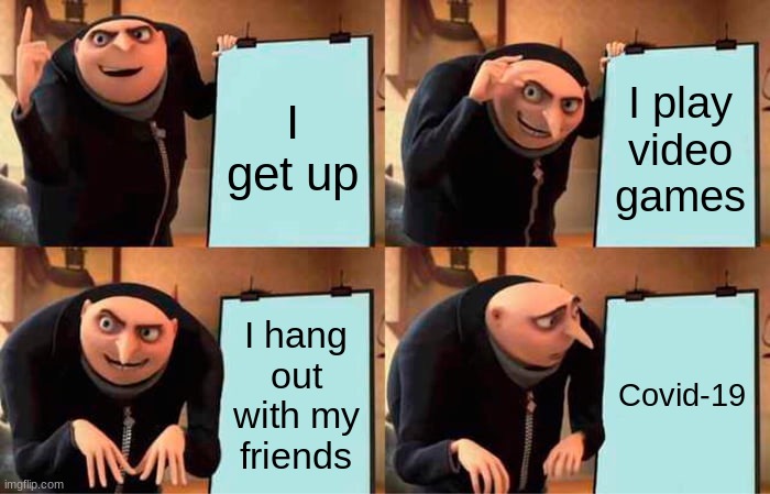 Gru's Plan | I get up; I play video games; I hang out with my friends; Covid-19 | image tagged in memes,gru's plan | made w/ Imgflip meme maker