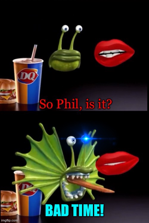 So Phil, is it? | BAD TIME! | image tagged in so phil is it | made w/ Imgflip meme maker
