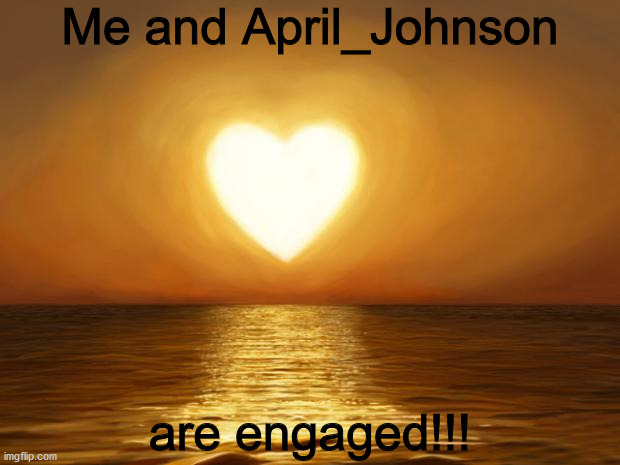 Yay! | Me and April_Johnson; are engaged!!! | image tagged in love,cool | made w/ Imgflip meme maker