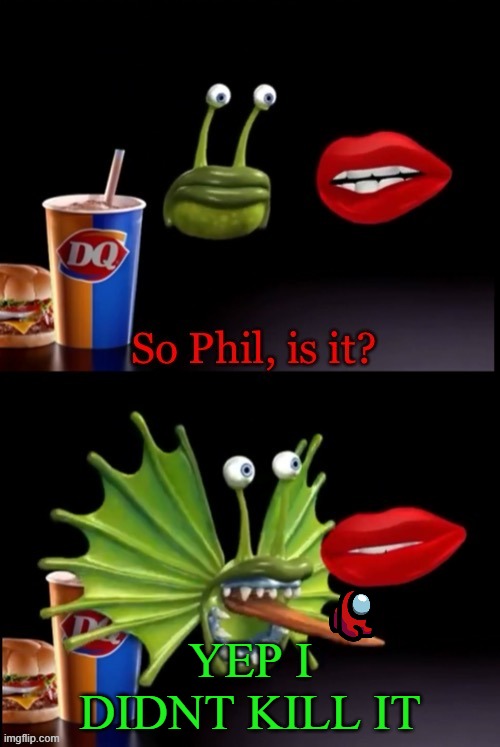 So Phil, is it? | YEP I DIDNT KILL IT | image tagged in so phil is it | made w/ Imgflip meme maker
