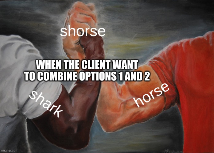 Epic Handshake Meme | shorse; WHEN THE CLIENT WANT TO COMBINE OPTIONS 1 AND 2; horse; shark | image tagged in memes,epic handshake | made w/ Imgflip meme maker