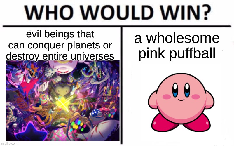 Who Would Win? | evil beings that can conquer planets or destroy entire universes; a wholesome pink puffball | image tagged in memes,who would win | made w/ Imgflip meme maker
