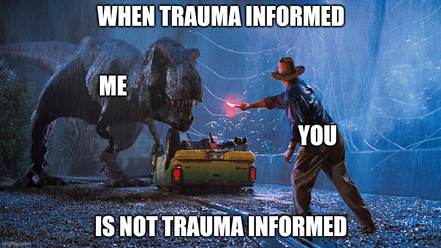 Jurrasic park | WHEN TRAUMA INFORMED; ME; YOU; IS NOT TRAUMA INFORMED | image tagged in jurrasic park,CPTSDmemes | made w/ Imgflip meme maker