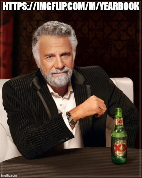 to make it organized lol https://imgflip.com/m/Yearbook | HTTPS://IMGFLIP.COM/M/YEARBOOK | image tagged in memes,the most interesting man in the world | made w/ Imgflip meme maker