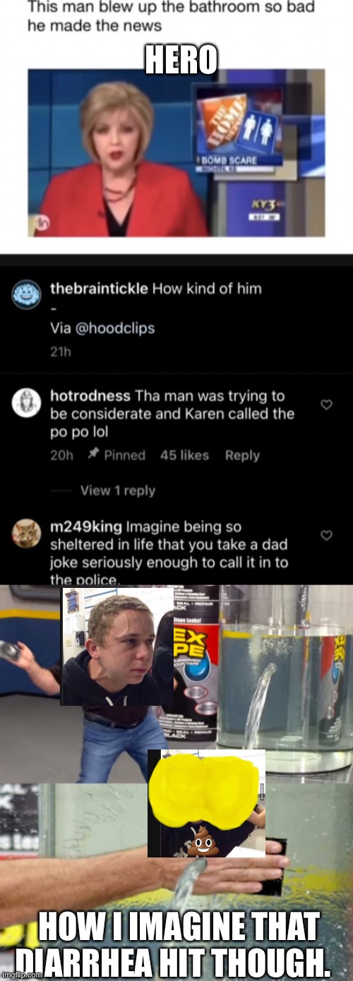 HERO; HOW I IMAGINE THAT DIARRHEA HIT THOUGH. | image tagged in flex seal still leaking,poop,bomb,pooping,breaking news,instagram | made w/ Imgflip meme maker