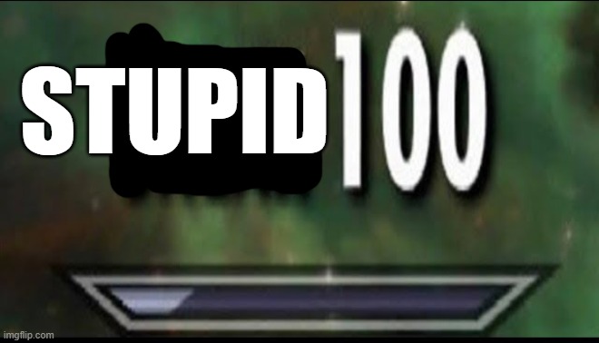 Sneak 100 | STUPID | image tagged in sneak 100 | made w/ Imgflip meme maker