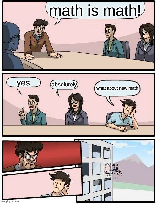 Boardroom Meeting Suggestion Meme | math is math! yes; absolutely; what about new math | image tagged in memes,boardroom meeting suggestion | made w/ Imgflip meme maker