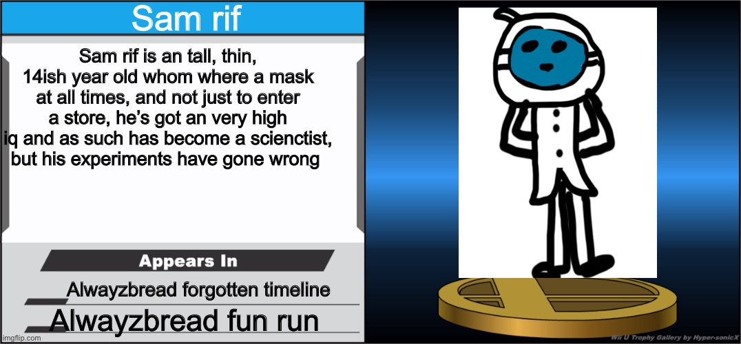 And so it begins... | Sam rif; Sam rif is an tall, thin, 14ish year old whom where a mask at all times, and not just to enter a store, he’s got an very high iq and as such has become a scienctist, but his experiments have gone wrong; Alwayzbread forgotten timeline; Alwayzbread fun run | image tagged in smash bros trophy | made w/ Imgflip meme maker