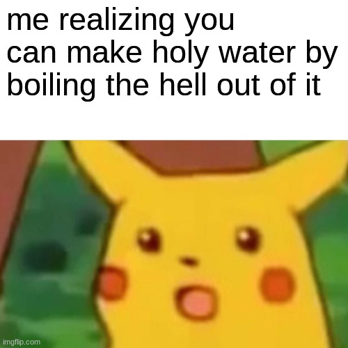 HELL V HEAVEN | me realizing you can make holy water by boiling the hell out of it | image tagged in memes,surprised pikachu | made w/ Imgflip meme maker