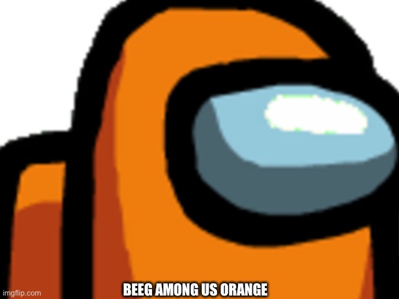 Beeg among us orange | BEEG AMONG US ORANGE | image tagged in among us,orange,too big | made w/ Imgflip meme maker