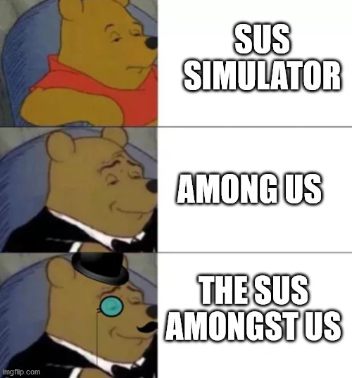 yep | SUS SIMULATOR; AMONG US; THE SUS AMONGST US | image tagged in fancy pooh | made w/ Imgflip meme maker