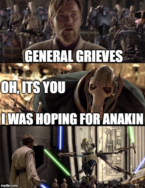 Star Wars Hello There Boxes Fixed | GENERAL GRIEVES; OH, ITS YOU; I WAS HOPING FOR ANAKIN | image tagged in star wars hello there boxes fixed | made w/ Imgflip meme maker