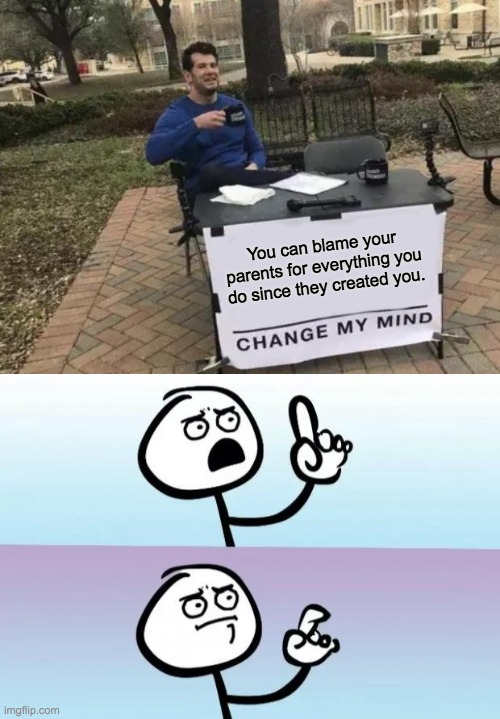 You can blame your parents for everything you do since they created you. | image tagged in memes,change my mind,speachless | made w/ Imgflip meme maker