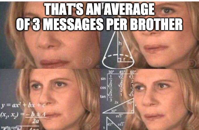 Math lady/Confused lady | THAT'S AN AVERAGE OF 3 MESSAGES PER BROTHER | image tagged in math lady/confused lady | made w/ Imgflip meme maker