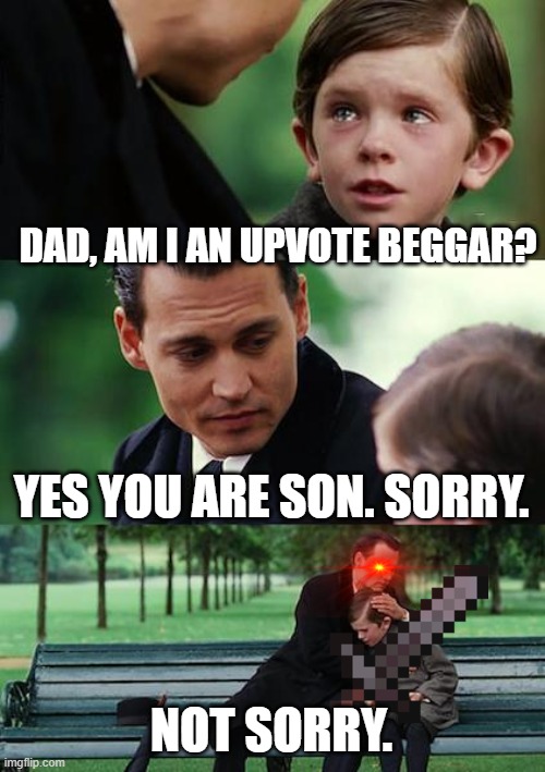 Not sorry, "son"! | DAD, AM I AN UPVOTE BEGGAR? YES YOU ARE SON. SORRY. NOT SORRY. | image tagged in memes,finding neverland | made w/ Imgflip meme maker