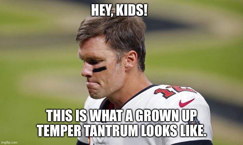 Tom Brady Temper Tantrum | HEY, KIDS! THIS IS WHAT A GROWN UP TEMPER TANTRUM LOOKS LIKE. | image tagged in hey kids,tom brady | made w/ Imgflip meme maker