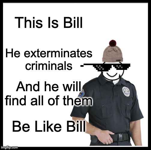 Bill Exterminates Criminals | This Is Bill; He exterminates criminals; And he will find all of them; Be Like Bill | image tagged in memes,be like bill | made w/ Imgflip meme maker