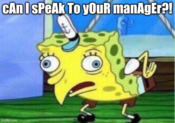Mocking Spongebob Meme | cAn I sPeAk To yOuR manAgEr?! | image tagged in memes,mocking spongebob | made w/ Imgflip meme maker