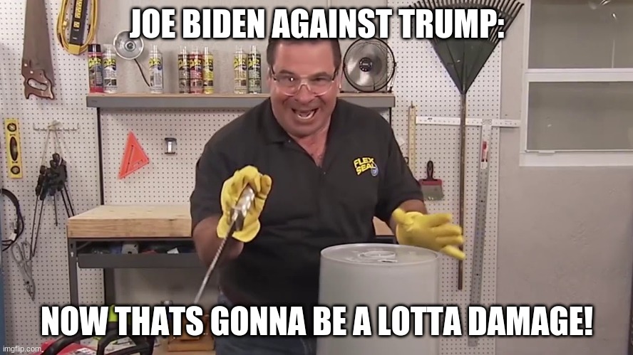 Now that's a lot of damage | JOE BIDEN AGAINST TRUMP:; NOW THATS GONNA BE A LOTTA DAMAGE! | image tagged in now that's a lot of damage | made w/ Imgflip meme maker
