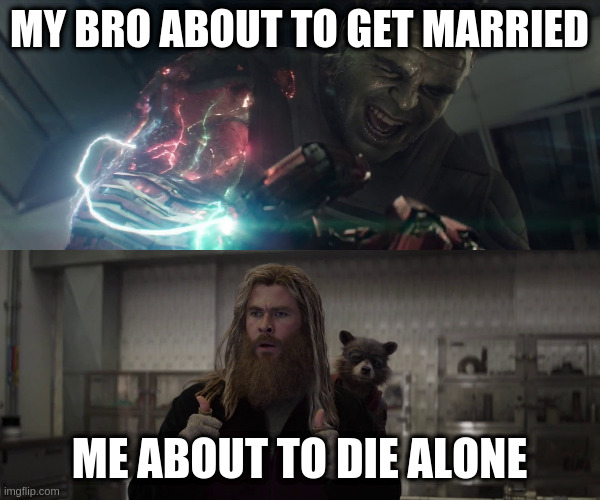 Hulk gauntlet | MY BRO ABOUT TO GET MARRIED ME ABOUT TO DIE ALONE | image tagged in hulk gauntlet | made w/ Imgflip meme maker