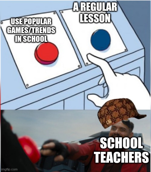 This might be true... | A REGULAR LESSON; USE POPULAR GAMES/TRENDS IN SCHOOL; SCHOOL TEACHERS | image tagged in robotnik pressing red button | made w/ Imgflip meme maker