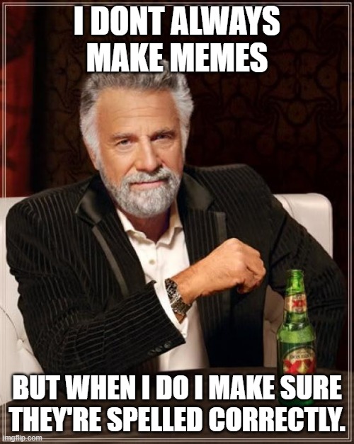 People spell-check your memes | I DONT ALWAYS MAKE MEMES; BUT WHEN I DO I MAKE SURE THEY'RE SPELLED CORRECTLY. | image tagged in memes,the most interesting man in the world | made w/ Imgflip meme maker