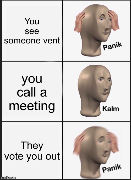 This happened to me | You see someone vent; you call a meeting; They vote you out | image tagged in memes,panik kalm panik | made w/ Imgflip meme maker